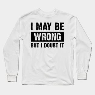 : I May Be Wrong, But I Doubt It v4 Long Sleeve T-Shirt